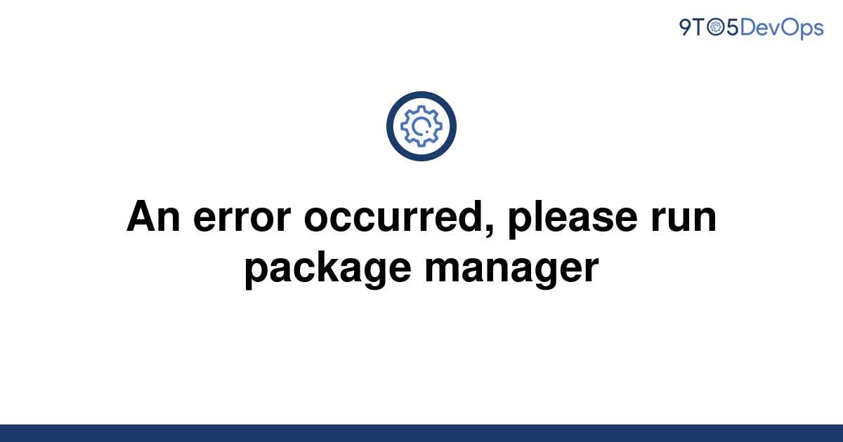 An error occurred please run package manager